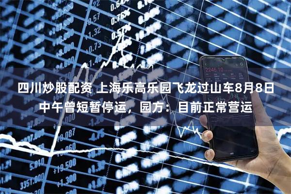 四川炒股配資 上海樂高樂園飛龍過山車8月8日中午曾短暫停運(yùn)，園方：目前正常營運(yùn)