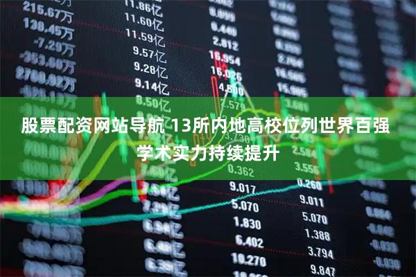 股票配資網(wǎng)站導(dǎo)航 13所內(nèi)地高校位列世界百強(qiáng) 學(xué)術(shù)實力持續(xù)提升