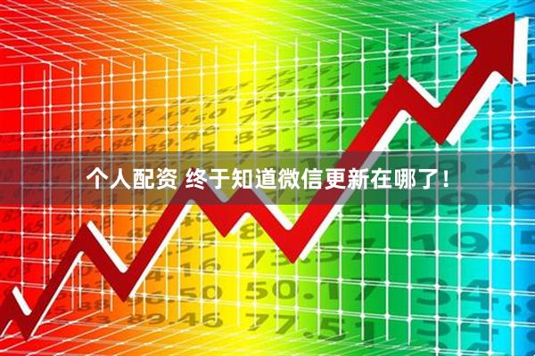 個人配資 終于知道微信更新在哪了！