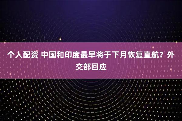 個人配資 中國和印度最早將于下月恢復(fù)直航？外交部回應(yīng)